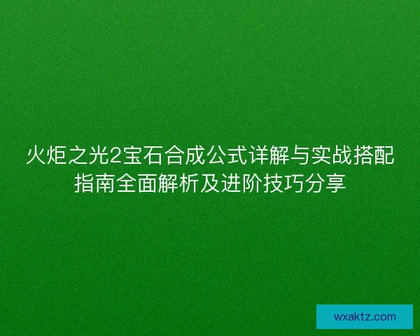 火炬之光2宝石合成公式详解与实战搭配指南全面解析及进阶技巧分享