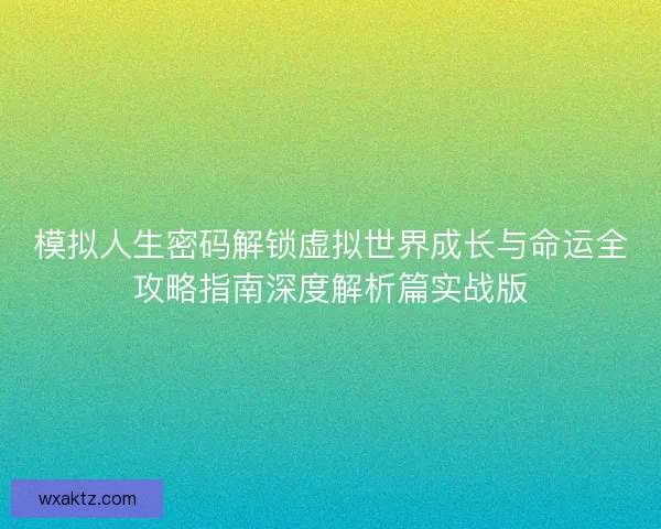 模拟人生密码解锁虚拟世界成长与命运全攻略指南深度解析篇实战版