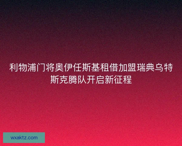 利物浦门将奥伊任斯基租借加盟瑞典乌特斯克腾队开启新征程